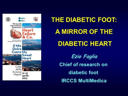 THE DIABETIC FOOT: A MIRROR OF THE DIABETIC HEART Ezio Faglia Chief of research on diabetic foot IRCCS MultiMedica.