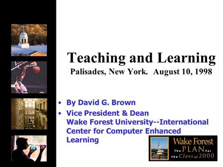 Teaching and Learning Palisades, New York. August 10, 1998 By David G. Brown Vice President & Dean Wake Forest University--International Center for Computer.