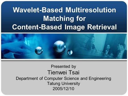 Wavelet-Based Multiresolution Matching for Content-Based Image Retrieval Presented by Tienwei Tsai Department of Computer Science and Engineering Tatung.