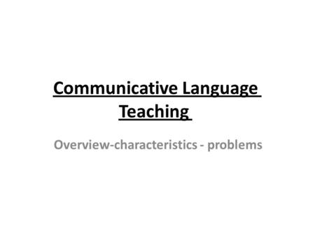 Communicative Language Teaching Overview-characteristics - problems.