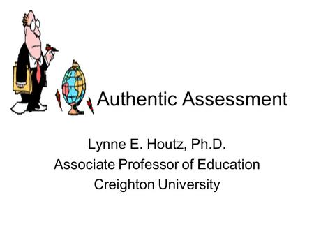 Authentic Assessment Lynne E. Houtz, Ph.D. Associate Professor of Education Creighton University.