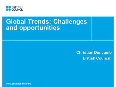 Global Trends: Challenges and opportunities Christian Duncumb British Council.