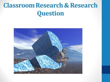 Classroom Research & Research Question. Goals Introduce terminology Problem Question Taxonomy of questions Draft a research question Determine your research.
