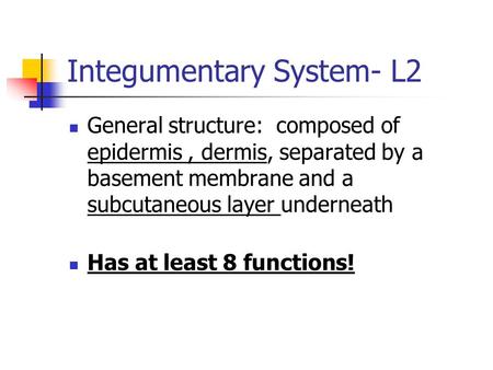 General structure: composed of epidermis, dermis, separated by a basement membrane and a subcutaneous layer underneath Has at least 8 functions! Integumentary.