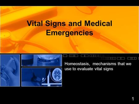 Vital Signs and Medical Emergencies Homeostasis, mechanisms that we use to evaluate vital signs 1.