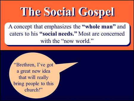 The Social Gospel A concept that emphasizes the “whole man” and caters to his “social needs.” Most are concerned with the “now world.” “Brethren, I’ve.