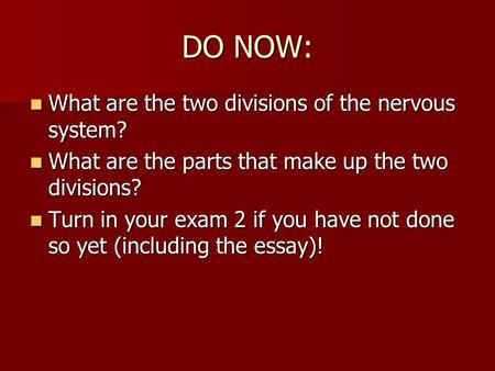 DO NOW: What are the two divisions of the nervous system? What are the two divisions of the nervous system? What are the parts that make up the two divisions?