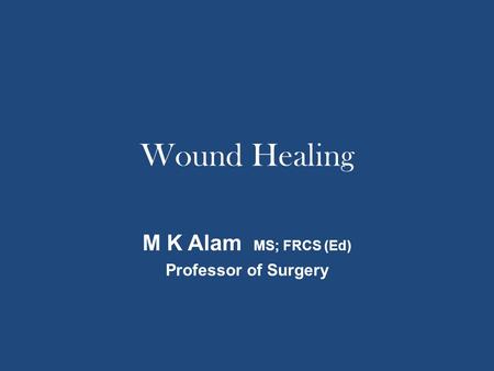Wound Healing M K Alam MS; FRCS (Ed) Professor of Surgery.
