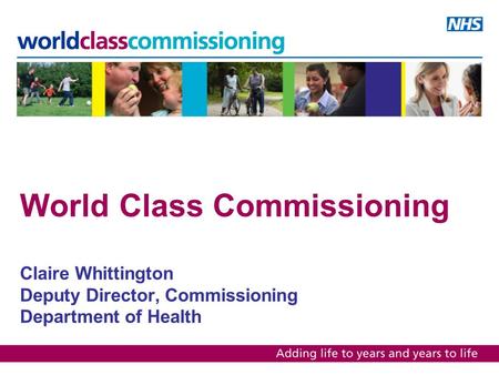 World Class Commissioning Claire Whittington Deputy Director, Commissioning Department of Health.