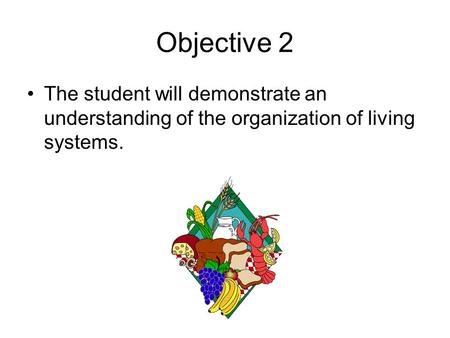 Objective 2 The student will demonstrate an understanding of the organization of living systems.