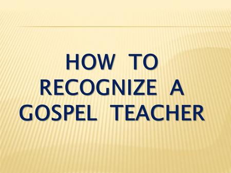 HOW TO RECOGNIZE A GOSPEL TEACHER. I Thessalonians 2:1-4 You know, brothers, that our visit to you was not a failure. We had previously suffered and been.