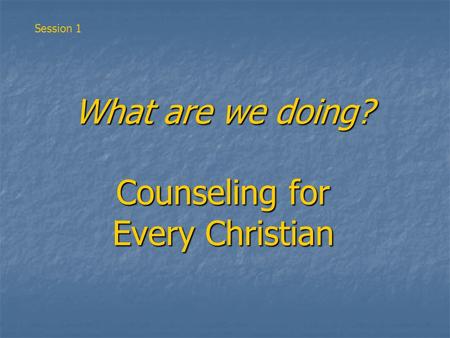 What are we doing? Counseling for Every Christian Session 1.
