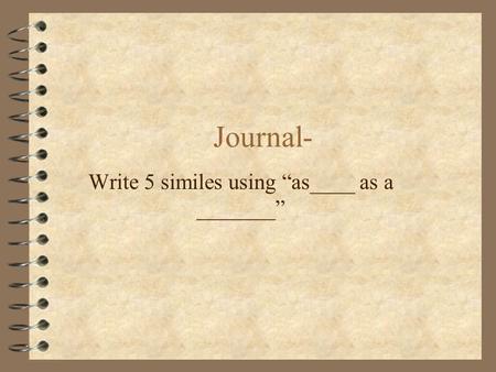 Journal- Write 5 similes using “as____ as a _______”