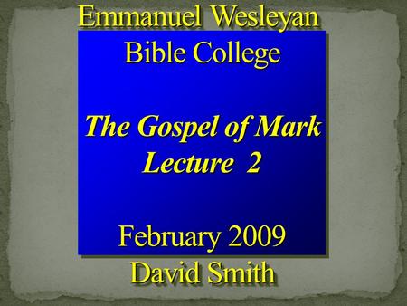 Emmanuel Wesleyan Bible College The Gospel of Mark Lecture 2 February 2009 David Smith Emmanuel Wesleyan Bible College The Gospel of Mark Lecture 2 February.