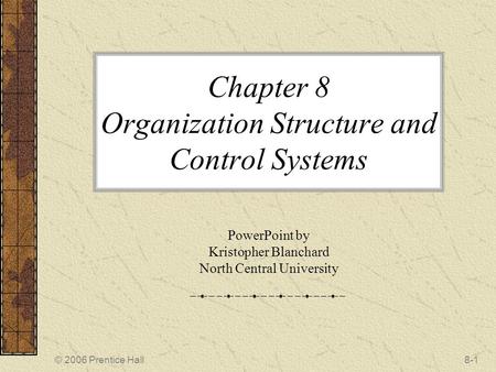 © 2006 Prentice Hall8-1 Chapter 8 Organization Structure and Control Systems PowerPoint by Kristopher Blanchard North Central University.