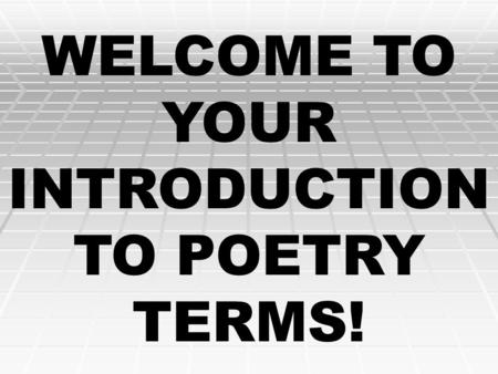 WELCOME TO YOUR INTRODUCTION TO POETRY TERMS! Poems are much more enjoyable and easier to understand if you know what to look for…