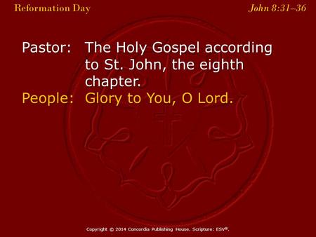 Pastor:The Holy Gospel according to St. John, the eighth chapter. People:Glory to You, O Lord. Reformation Day John 8:31–36 Reformation Day John 8:31–36.