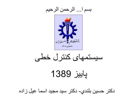 سیستمهای کنترل خطی پاییز 1389 بسم ا... الرحمن الرحيم دکتر حسين بلندي - دکتر سید مجید اسما عیل زاده.