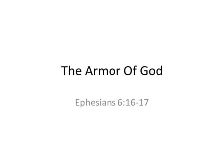 The Armor Of God Ephesians 6:16-17. Why Armor? Put on the whole armor of God, that you may be able to stand against the schemes of the devil. “Our.