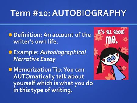 Term #10: AUTOBIOGRAPHY Definition: An account of the writer’s own life. Example: Autobiographical Narrative Essay Memorization Tip: You can AUTOmatically.