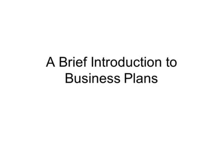 A Brief Introduction to Business Plans. Introduction Can be for new start up, business expansion, for external or internal use Looks at all aspects of.