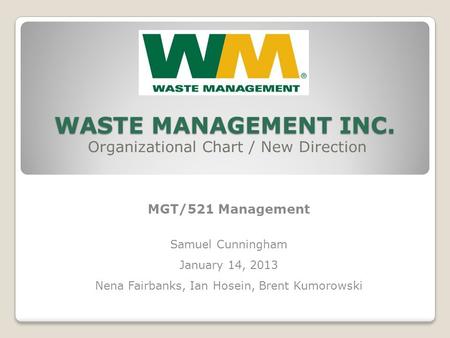 WASTE MANAGEMENT INC. Organizational Chart / New Direction MGT/521 Management Samuel Cunningham January 14, 2013 Nena Fairbanks, Ian Hosein, Brent Kumorowski.