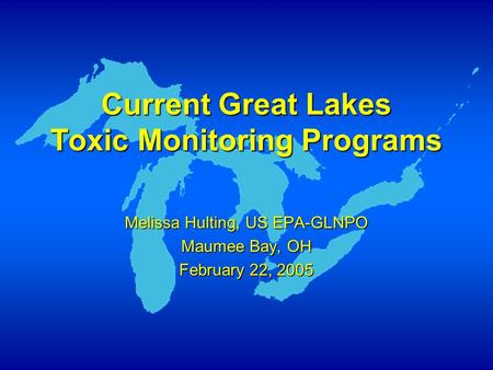 Current Great Lakes Toxic Monitoring Programs Melissa Hulting, US EPA-GLNPO Maumee Bay, OH February 22, 2005.