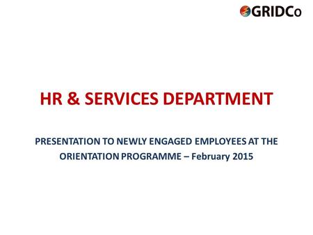 HR & SERVICES DEPARTMENT PRESENTATION TO NEWLY ENGAGED EMPLOYEES AT THE ORIENTATION PROGRAMME – February 2015.