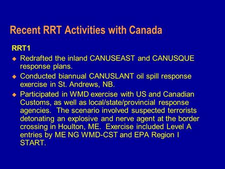 Recent RRT Activities with Canada RRT1  Redrafted the inland CANUSEAST and CANUSQUE response plans.  Conducted biannual CANUSLANT oil spill response.
