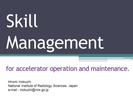 Skill Management for accelerator operation and maintenance. Hiromi Inokuchi National Institute of Radiology Sciences, Japan