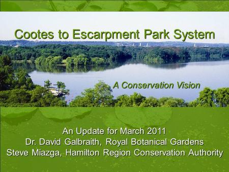 Cootes to Escarpment Park System A Conservation Vision An Update for March 2011 Dr. David Galbraith, Royal Botanical Gardens Steve Miazga, Hamilton Region.