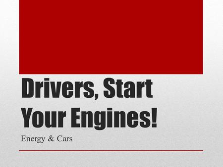 Drivers, Start Your Engines! Energy & Cars. Questions to consider: 1. How did you get to school today? Why did you choose this method? 2. Would you consider.