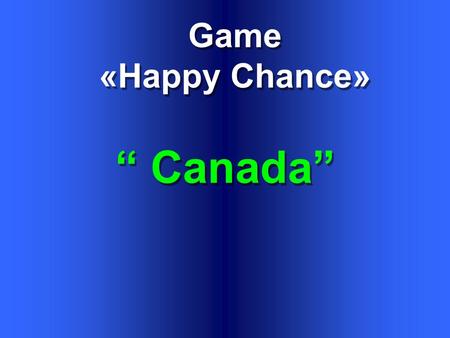 Game «Happy Chance» Game «Happy Chance» “ Canada”