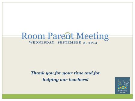 WEDNESDAY, SEPTEMBER 3, 2014 Room Parent Meeting Thank you for your time and for helping our teachers!