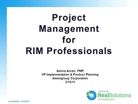 Project Management for RIM Professionals Last Updated: 3/13/2011 Sarina Arcari, PMP VP Implementation & Product Planning Amerigroup Corporation 3/15/11.