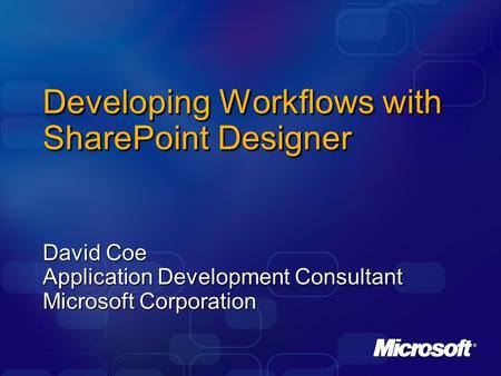Developing Workflows with SharePoint Designer David Coe Application Development Consultant Microsoft Corporation.