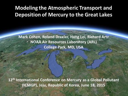 Modeling the Atmospheric Transport and Deposition of Mercury to the Great Lakes Mark Cohen, Roland Draxler, Hang Lei, Richard Artz NOAA Air Resources Laboratory.