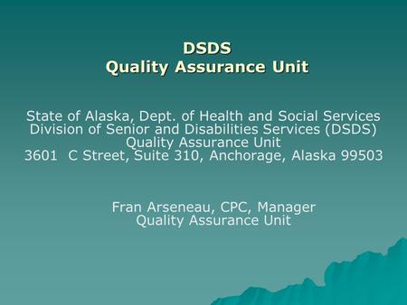 DSDS Quality Assurance Unit State of Alaska, Dept. of Health and Social Services Division of Senior and Disabilities Services (DSDS) Quality Assurance.