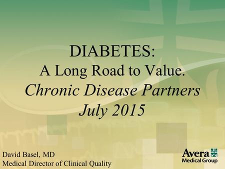 11 DIABETES: A Long Road to Value. Chronic Disease Partners July 2015 David Basel, MD Medical Director of Clinical Quality.