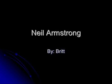 Neil Armstrong By: Britt When and where he lived Neil Armstrong born on August 5,1930 in a place called Wapakoneta, Ohio. Neil Armstrong born on August.