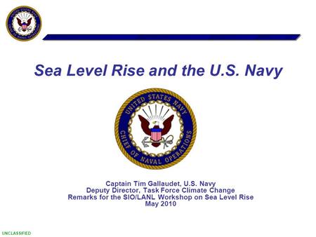 UNCLASSIFIED Captain Tim Gallaudet, U.S. Navy Deputy Director, Task Force Climate Change Remarks for the SIO/LANL Workshop on Sea Level Rise May 2010 Sea.