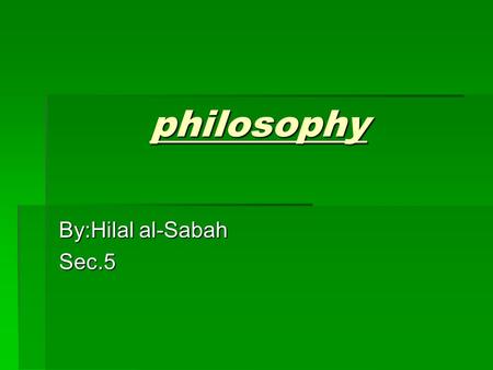 Philosophy By:Hilal al-Sabah Sec.5. Philosophy Did you know that philosophy originated in ancient Greece?