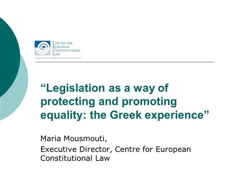 “Legislation as a way of protecting and promoting equality: the Greek experience” Maria Mousmouti, Executive Director, Centre for European Constitutional.