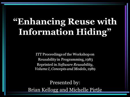“Enhancing Reuse with Information Hiding” ITT Proceedings of the Workshop on Reusability in Programming, 1983 Reprinted in Software Reusability, Volume.