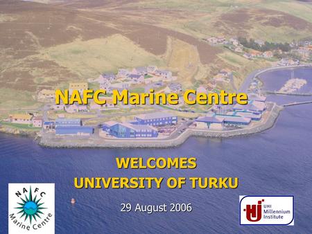 NAFC Marine Centre 29 August 2006 WELCOMES UNIVERSITY OF TURKU.