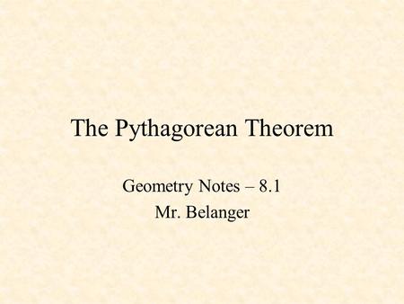 The Pythagorean Theorem Geometry Notes – 8.1 Mr. Belanger.