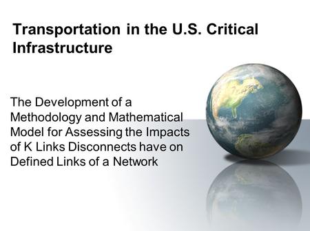 Transportation in the U.S. Critical Infrastructure The Development of a Methodology and Mathematical Model for Assessing the Impacts of K Links Disconnects.