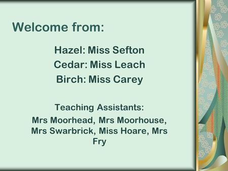 Welcome from: Hazel: Miss Sefton Cedar: Miss Leach Birch: Miss Carey Teaching Assistants: Mrs Moorhead, Mrs Moorhouse, Mrs Swarbrick, Miss Hoare, Mrs Fry.