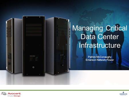 1 Managing Critical Data Center Infrastructure Patrick McConaughy Emerson Network Power.