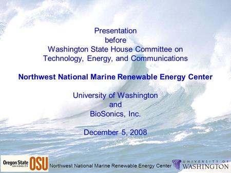 Northwest National Marine Renewable Energy Center Presentation before Washington State House Committee on Technology, Energy, and Communications Northwest.